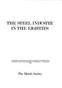 Cover of: The Steel industry in the eighties: proceedings of an international conference organized by the Metals Society and held at the RAI Centre, Amsterdam, The Netherlands, 11-14 September 1979.
