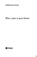 Cover of: What a place to grow flowers by Sheenagh Pugh, Sheenagh Pugh