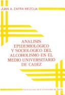 Cover of: Análisis epidemiológico y sociológico del alcoholismo en el medio universitario de Cádiz by Juan A. Zafra Mezcua