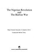 The Nigerian revolution and the Biafran war by Alexander A. Madiebo