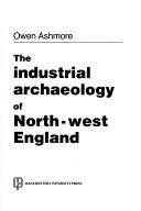 Cover of: The industrial archaeology of north-west England by Owen Ashmore