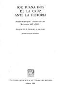 Cover of: Sor Juana Inés de la Cruz ante la historia: biografías antiguas : la Fama de 1700 : noticias de 1667 a 1892
