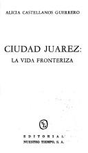 Cover of: Ciudad Juárez, la vida fronteriza