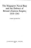 Cover of: The Singapore Naval Base and the defence of Britain's eastern empire, 1919-1941 by Neidpath, James Lord