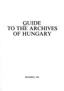 Cover of: Guide to the archives of Hungary by [edited by Péter Balázs].