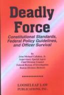 Cover of: Deadly force: constitutional standards, federal policy guidelines, and officer survival