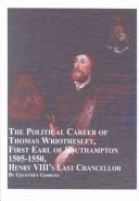 The political career of Thomas Wriothesley, First Earl of Southampton 1505-1550, Henry VIII's last chancellor by Geoffrey Gibbons