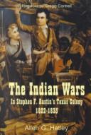 The Indian wars in Stephen F. Austin's Texas Colony, 1822-1835 by Allen G. Hatley