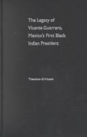 Cover of: The legacy of Vicente Guerrero by Theodore G. Vincent