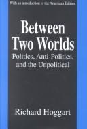 Cover of: Between two worlds: politics, anti-politics, and the unpolitical