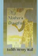 Cover of: My mother's daughter by Judith Henry Wall