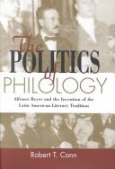 Cover of: The politics of philology: Alfonso Reyes and the invention of the Latin American literary tradition