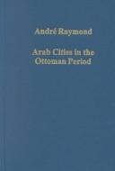 Cover of: Arab cities in the Ottoman period: Cairo, Syria, and the Maghreb