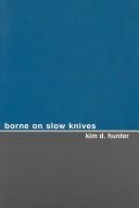 Borne on slow knives by Kim D. Hunter