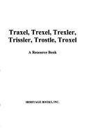 Cover of: Traxel, Trexel, Trexler, Trissler, Trostle, Troxel: and similar surnames beginning with the letters T and D found in the early records of Georgia, Indiana, Kansas, Kentucky, Louisiana, Maryland, New Jersey, New York, North Carolina, South Carolina, Ohio, Pennsylvania, Virginia, West Virginia, and Wisconsin : a resource book