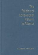 The politics of educational reform in Alberta by Taylor, Alison