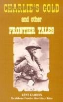 Charlie's gold and other frontier tales by Kent Kamron