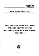 Cover of: The eastern Nigerian crisis and the destiny of the British Southern Cameroons, 1953-1954