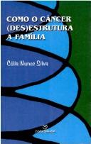 Cover of: Como o câncer (des)estrutura a família by Célia Nunes Silva