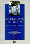 Cover of: Antisemitismo en Uruguay: raíces, discursos, imágenes, 1870-1940