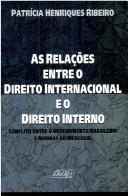 Cover of: As relações entre o direito internacional e o direito interno by Patrícia Henriques Ribeiro