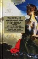 Cover of: Zupełnie normalna historia, czyli, Dzieje Polski zanalizowane przez Marcina Kulę w krótkich słowach, subiektywnie, ku pożytkowi miejscowych i cudzoziemców.