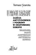 Cover of: U progu zagłady: zajścia antyżydowskie i pogromy w okupowanej Europie : Warszawa, Paryż, Amsterdam, Antwerpia, Kowno