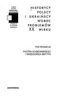 Cover of: Historycy polscy i ukraińscy wobec problemów XX wieku by pod redakcją Piotra Kosiewskiego i Grzegorza Motyki.