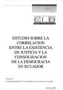 Cover of: Estudio sobre la correlación entre la existencia de justicia y la consolidación de la democracia en Ecuador