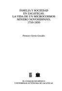 Cover of: Familia y sociedad en Zacatecas: la vida de un microcosmos minero novohispano, 1750-1830