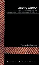 Cover of: Ariel y Arisbe: evolución y evaluación del concepto de América Latina en el siglo XX : una visión crítica desde la lógica contemporánea y la arquitectónica pragmática de C.S. Peirce