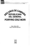 Cover of: Diez años de campaña republicana del general Porfirio Díaz Mori by Raúl Fuentes Aguilar