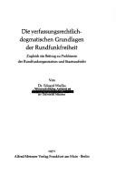 Cover of: Die verfassungsrechtlich-dogmatischen Grundlagen der Rundfunkfreiheit: zugleich ein Beitrag zu Problemen der Rundfunkorganisation und Staatsaufsicht.