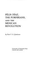 Cover of: Félix Díaz, the Porfirians, and the Mexican Revolution by Peter V. N. Henderson