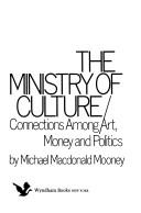 Cover of: The ministry of culture: connections among art, money, and politics