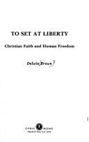 Cover of: To set at liberty: Christian faith and human freedom