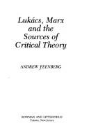 Lukács, Marx, and the sources of critical theory by Andrew Feenberg