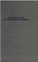 Cover of: The foreign policy of a multinational enterprise: an analysis of the policy interactions of Dow Chemical Company and the United States