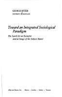Cover of: Toward an integrated sociological paradigm: the search for an examplar and an image of the subject matter