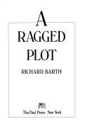 Cover of: A ragged plot | Richard Barth