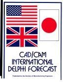 Cover of: CAD/CAM international Delphi forecast: conducted in the United States, Japan, and the United Kingdom