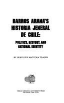 Cover of: Barros Arana's Historia jeneral de Chile by Gertrude Matyoka Yeager, Gertrude Matyoka Yeager