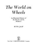 Cover of: The world on wheels: an illustrated history of the bicycle and its relatives