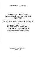 Cover of: Personajes políticos mexicanos vistos por un cristero ; La visita del papa a México y Episodios de la guerra cristera: recuerdos de un combatiente. [2. ed.]