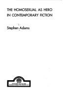 The homosexual as hero in contemporary fiction by Stephen D. Adams
