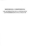 Cover of: Dependencia e independencia: las alternativas de la sociología latinoamericana en el siglo XX