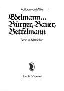 Cover of: Edelmann ... Bürger, Bauer, Bettelmann: Berlin im Mittelalter