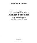 Oriental export market porcelain and its influence on European wares by Godden, Geoffrey A.