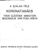 Cover of: A Szálasi féle Koronatanács titkos ülésének miniszteri beszámolói 1945 febr. hóban. by Hungary. Koronatanács.