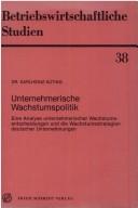 Cover of: Unternehmerische Wachstumspolitik: e. Analyse unternehmer. Wachstumsentscheidungen u.d. Wachstumsstrategien dt. Unternehmungen